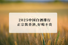 2025中国白酒十大品牌排行榜揭晓：从预算、场景